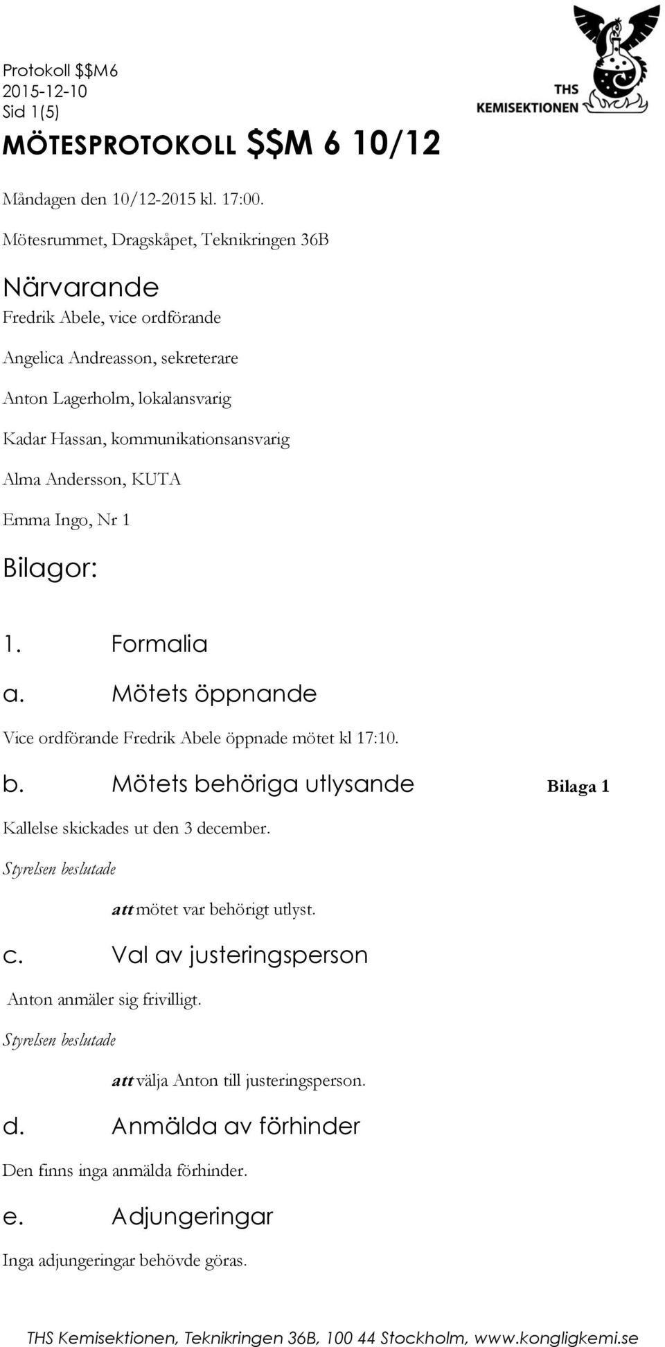 kommunikationsansvarig Alma Andersson, KUTA Emma Ingo, Nr 1 Bilagor: 1. Formalia a. Mötets öppnande Vice ordförande Fredrik Abele öppnade mötet kl 17:10. b.