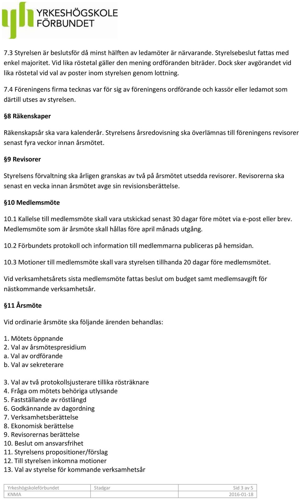 4 Föreningens firma tecknas var för sig av föreningens ordförande och kassör eller ledamot som därtill utses av styrelsen. 8 Räkenskaper Räkenskapsår ska vara kalenderår.