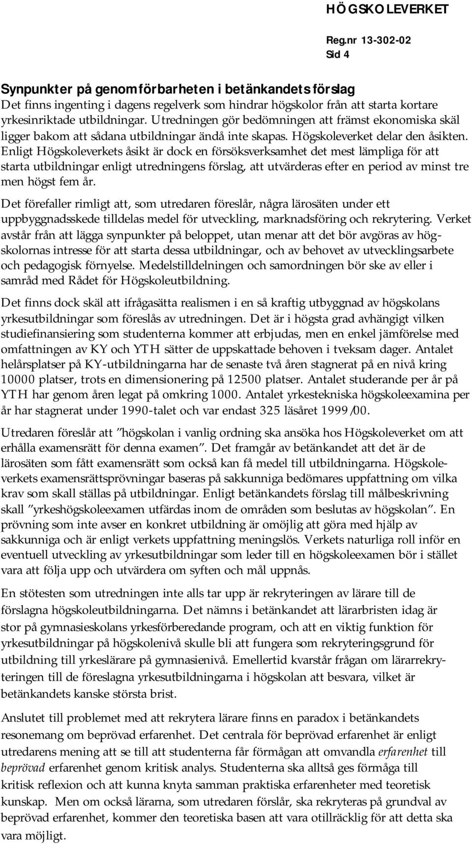 Enligt Högskoleverkets åsikt är dock en försöksverksamhet det mest lämpliga för att starta utbildningar enligt utredningens förslag, att utvärderas efter en period av minst tre men högst fem år.