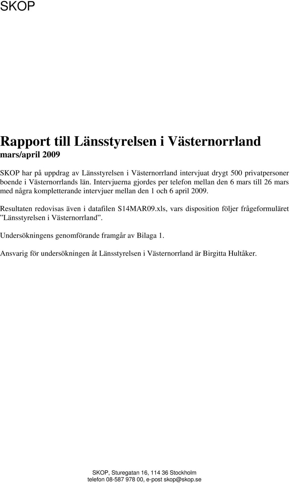 Resultaten redovisas även i datafilen S14MAR09.xls, vars disposition följer frågeformuläret Länsstyrelsen i Västernorrland.