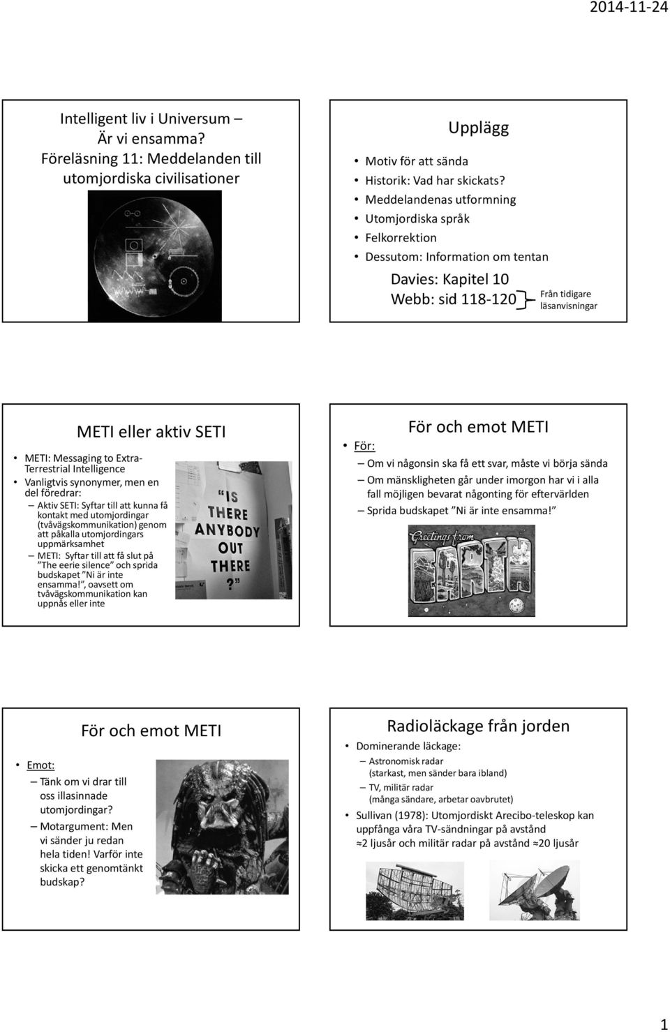 Extra- Terrestrial Intelligence Vanligtvis synonymer, men en del föredrar: Aktiv SETI: Syftar till att kunna få kontakt med utomjordingar (tvåvägskommunikation) genom att påkalla utomjordingars