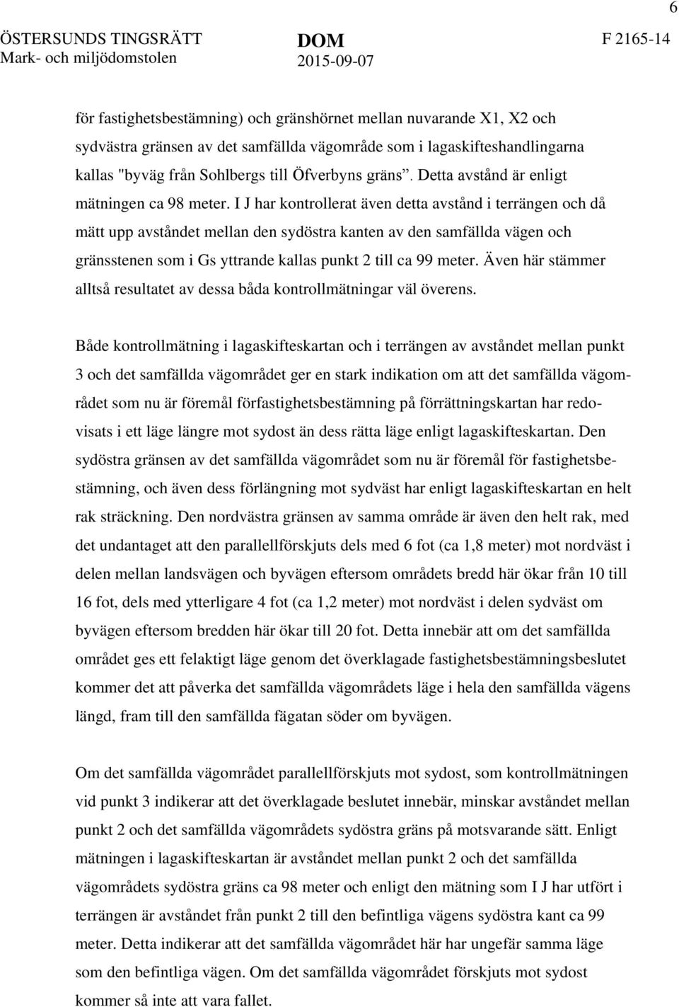 I J har kontrollerat även detta avstånd i terrängen och då mätt upp avståndet mellan den sydöstra kanten av den samfällda vägen och gränsstenen som i Gs yttrande kallas punkt 2 till ca 99 meter.