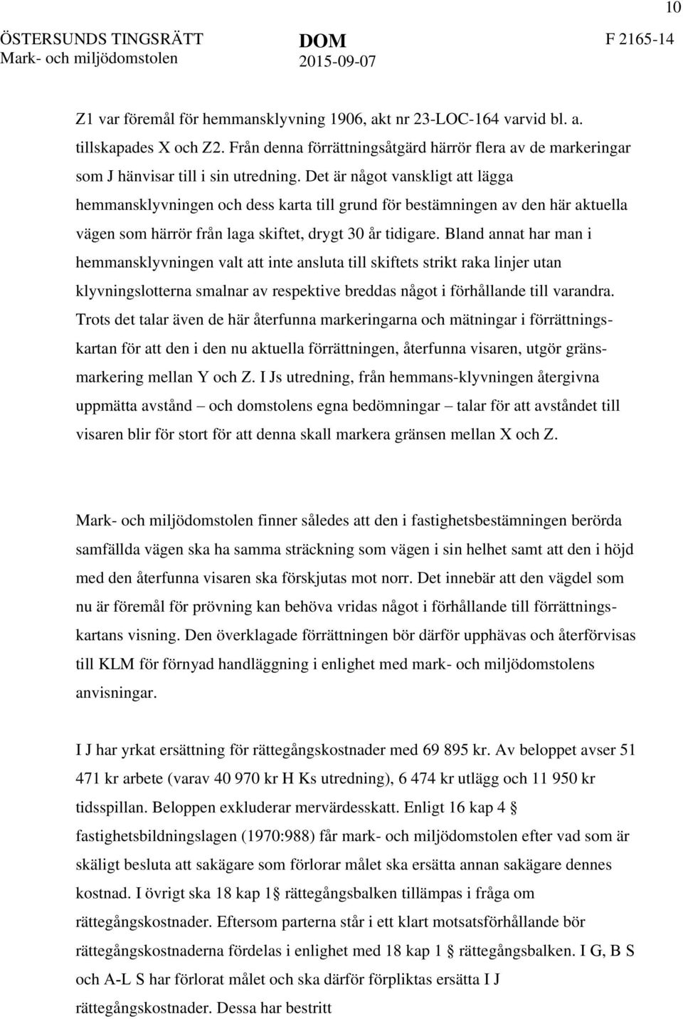 Bland annat har man i hemmansklyvningen valt att inte ansluta till skiftets strikt raka linjer utan klyvningslotterna smalnar av respektive breddas något i förhållande till varandra.