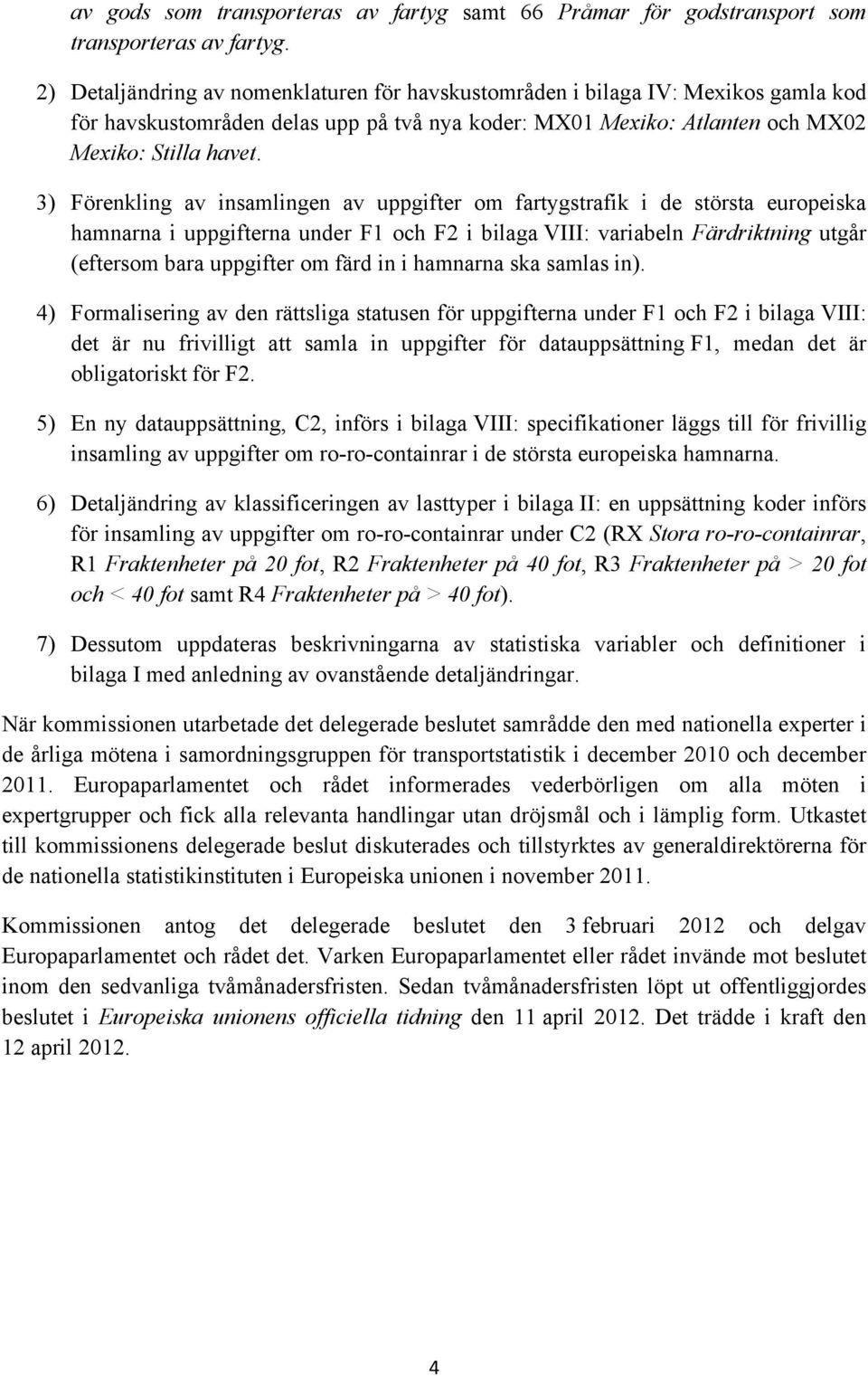 3) Förenkling av insamlingen av uppgifter om fartygstrafik i de största europeiska hamnarna i uppgifterna under F1 och F2 i bilaga VIII: variabeln Färdriktning utgår (eftersom bara uppgifter om färd