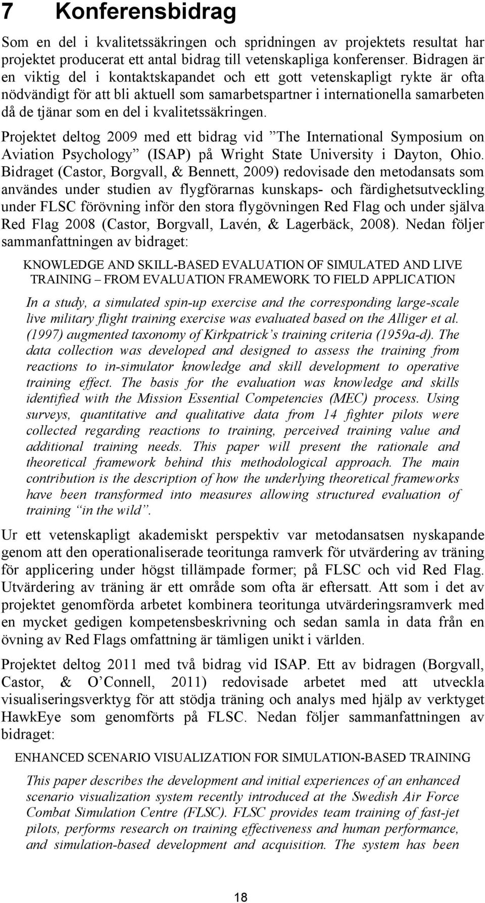 kvalitetssäkringen. Projektet deltog 2009 med ett bidrag vid The International Symposium on Aviation Psychology (ISAP) på Wright State University i Dayton, Ohio.