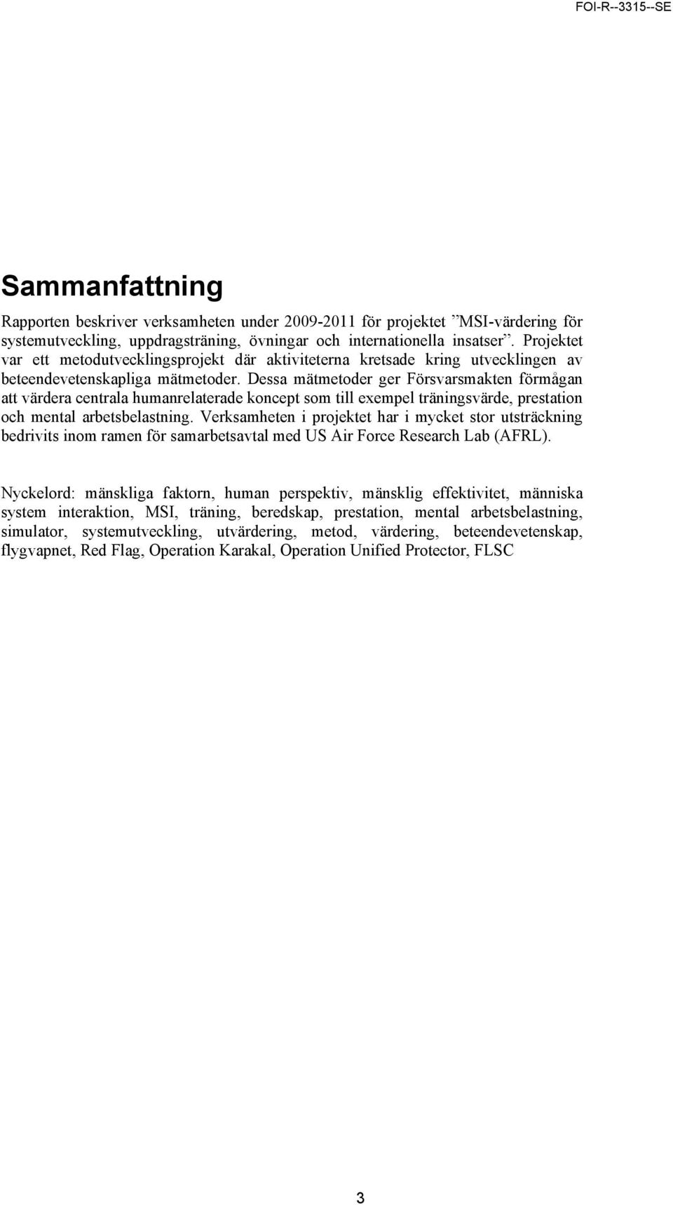 Dessa mätmetoder ger Försvarsmakten förmågan att värdera centrala humanrelaterade koncept som till exempel träningsvärde, prestation och mental arbetsbelastning.