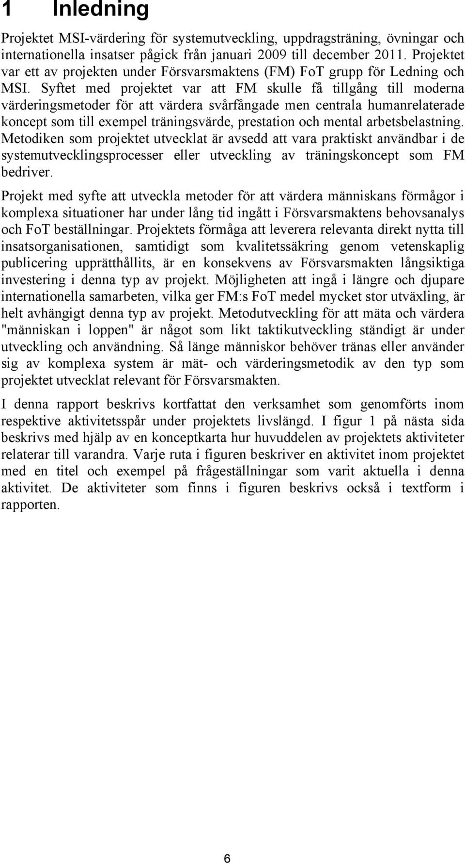 Syftet med projektet var att FM skulle få tillgång till moderna värderingsmetoder för att värdera svårfångade men centrala humanrelaterade koncept som till exempel träningsvärde, prestation och