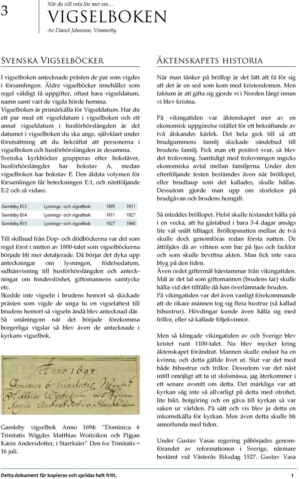 Har du ett par med ett vigseldatum i vigselboken och ett annat vigseldatum i husförhörslängden är det datumet i vigselboken du ska ange, självklart under förutsättning att du bekräftat att personerna
