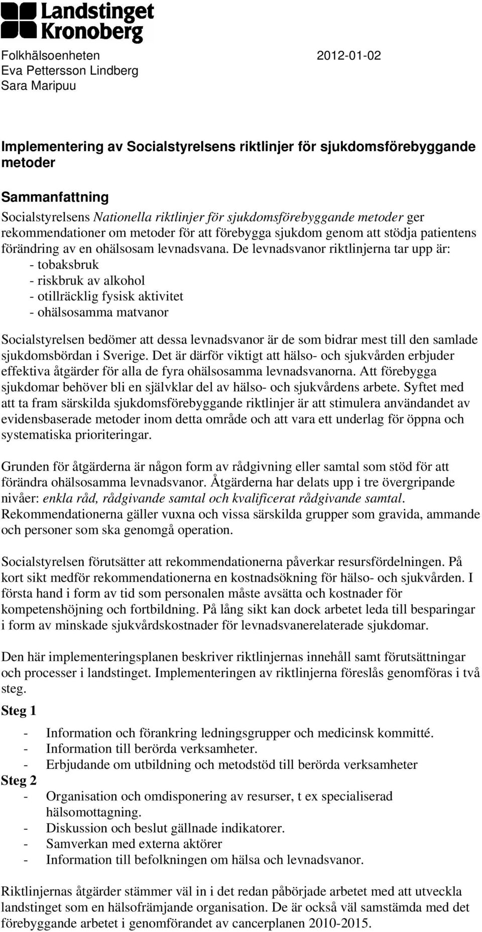 De levnadsvanor riktlinjerna tar upp är: - tobaksbruk - riskbruk av alkohol - otillräcklig fysisk aktivitet - ohälsosamma matvanor Socialstyrelsen bedömer att dessa levnadsvanor är de som bidrar mest