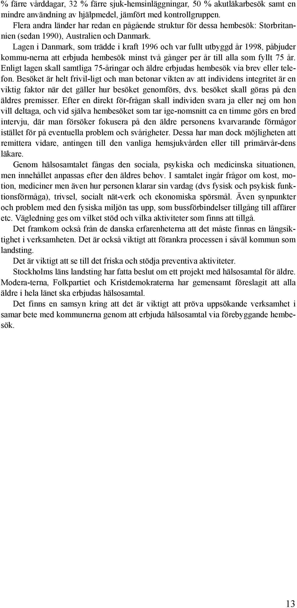 Lagen i Danmark, som trädde i kraft 1996 och var fullt utbyggd år 1998, påbjuder kommu-nerna att erbjuda hembesök minst två gånger per år till alla som fyllt 75 år.