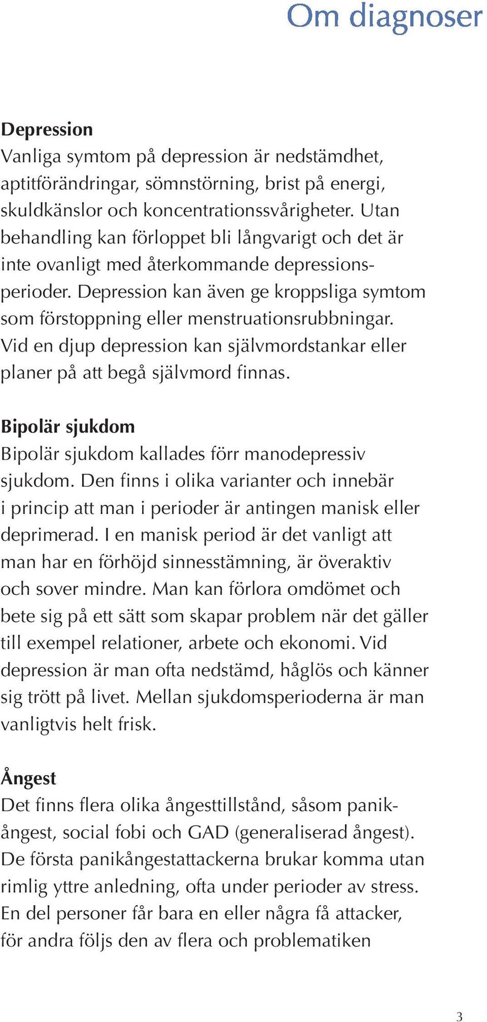 Vid en djup depression kan självmordstankar eller planer på att begå självmord finnas. Bipolär sjukdom Bipolär sjukdom kallades förr manodepressiv sjukdom.