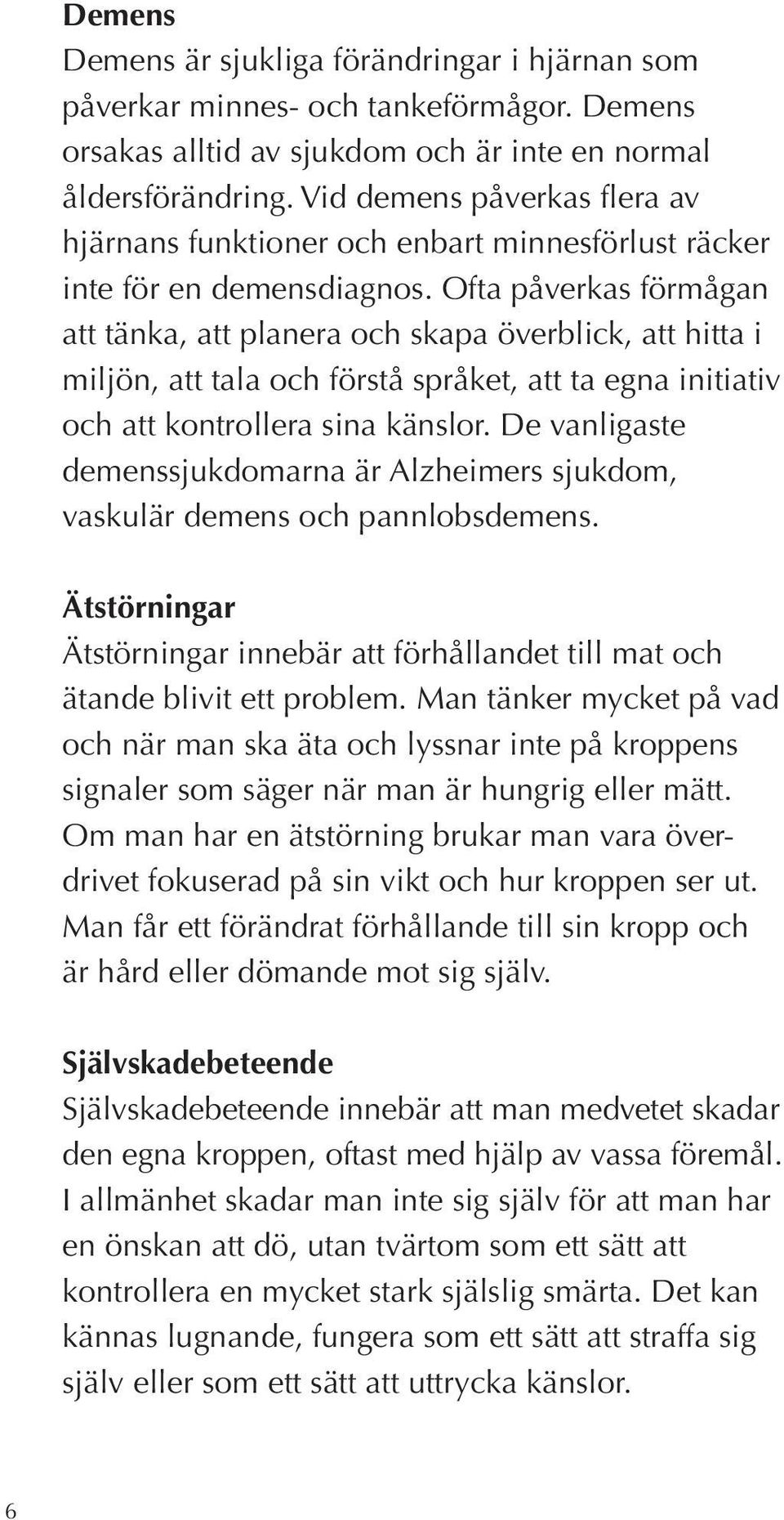 Ofta påverkas förmågan att tänka, att planera och skapa överblick, att hitta i miljön, att tala och förstå språket, att ta egna initiativ och att kontrollera sina känslor.