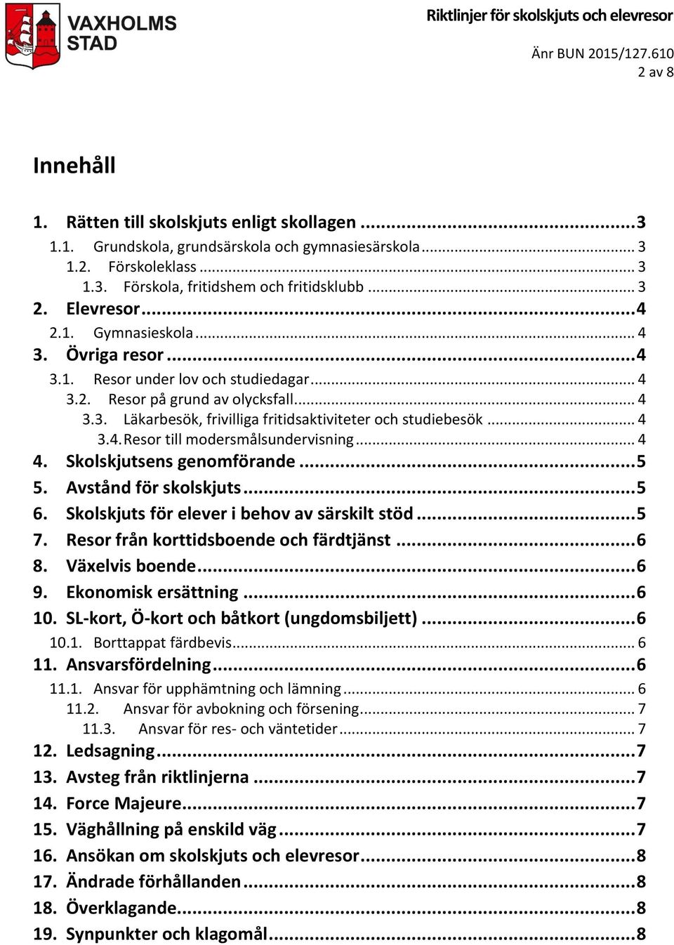 .. 4 3.4. Resor till modersmålsundervisning... 4 4. Skolskjutsens genomförande... 5 5. Avstånd för skolskjuts... 5 6. Skolskjuts för elever i behov av särskilt stöd... 5 7.