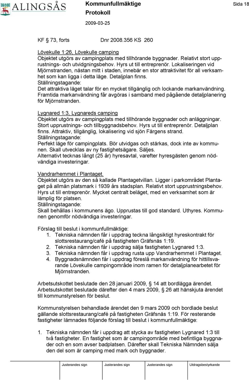 Lokaliseringen vid Mjörnstranden, nä stan mitt i staden, innebä r en stor attraktivitet för all verksamhet som kan ligga i detta lä ge. Detaljplan finns.