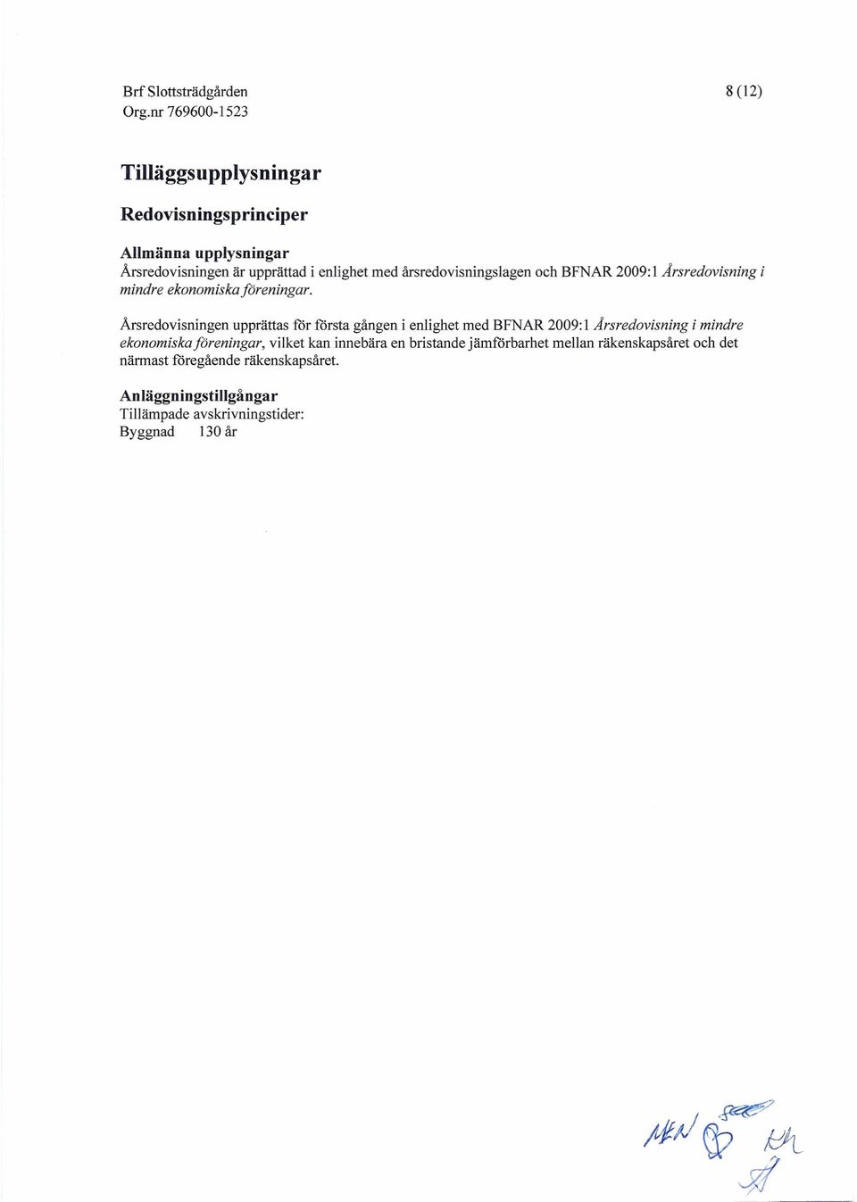 Årsredovisningen upprättas för första gången i enlighet med BFNAR 2009: l Arsredovisning i mindre ekonomiska foreningar,