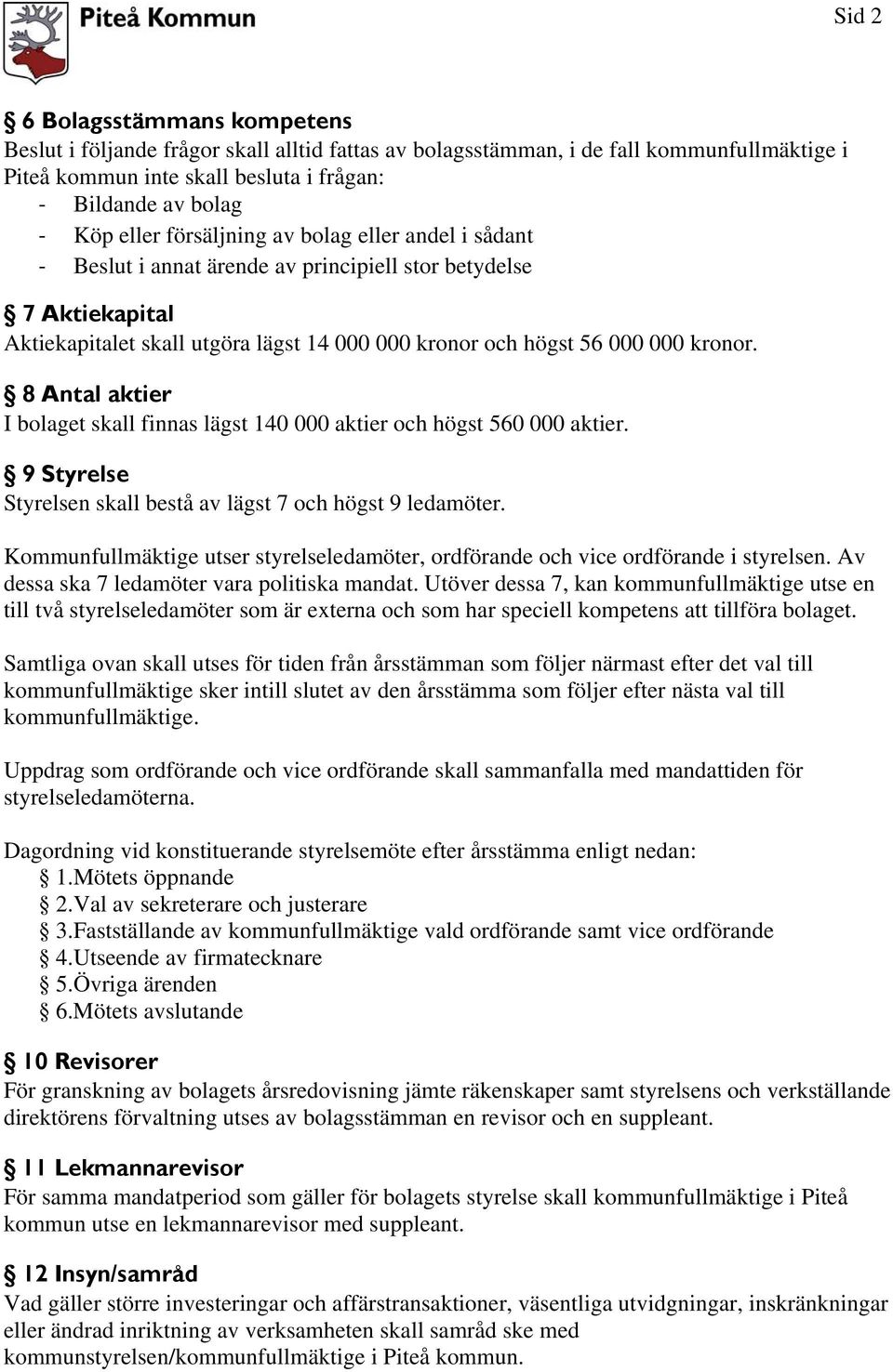 8 Antal aktier I bolaget skall finnas lägst 140 000 aktier och högst 560 000 aktier. 9 Styrelse Styrelsen skall bestå av lägst 7 och högst 9 ledamöter.