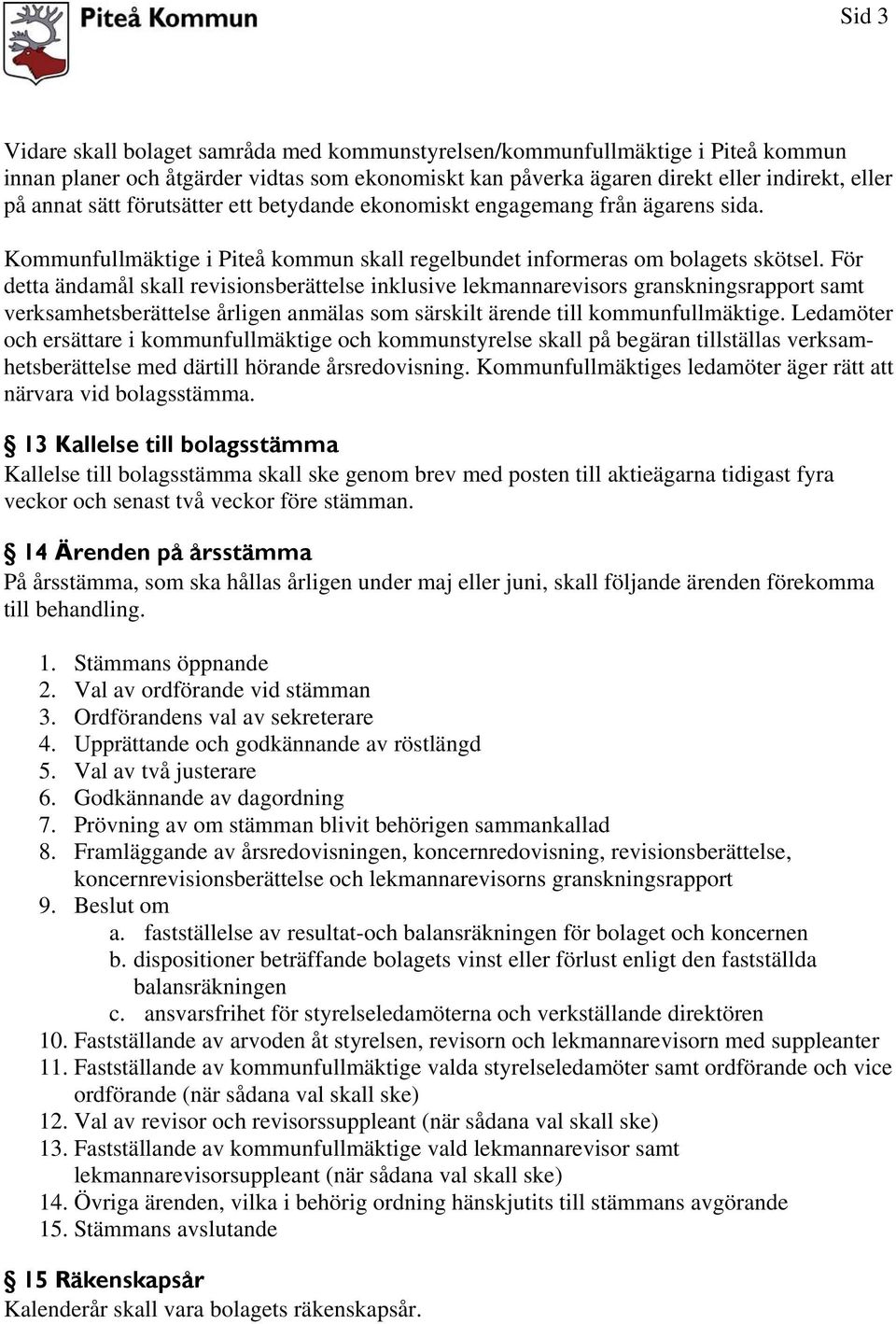 För detta ändamål skall revisionsberättelse inklusive lekmannarevisors granskningsrapport samt verksamhetsberättelse årligen anmälas som särskilt ärende till kommunfullmäktige.