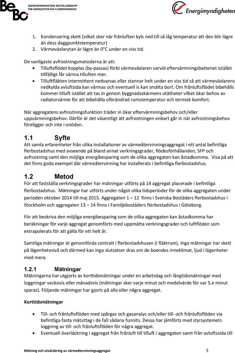 Tilluftfläkten intermittent nedvarvas eller stannar helt under en viss tid så att värmeväxlarens nedkylda avluftsida kan värmas och eventuell is kan smälta bort.