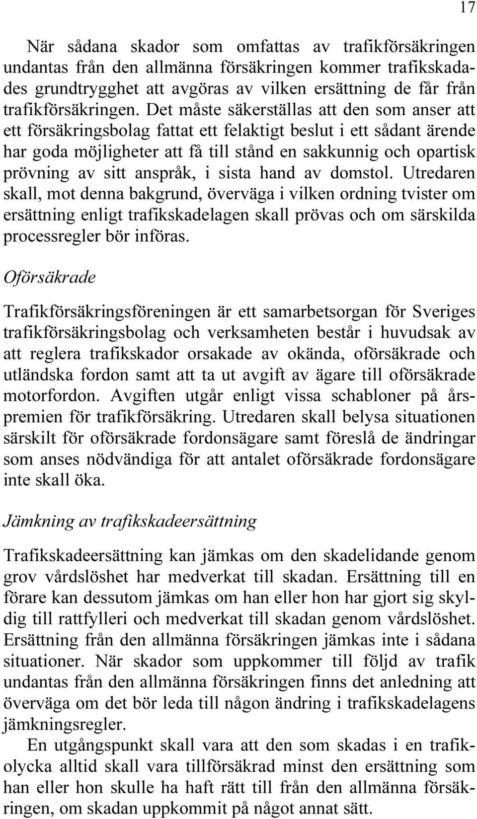 anspråk, i sista hand av domstol. Utredaren skall, mot denna bakgrund, överväga i vilken ordning tvister om ersättning enligt trafikskadelagen skall prövas och om särskilda processregler bör införas.