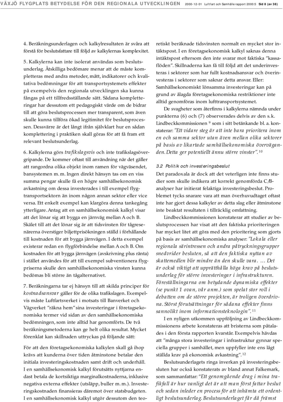 Åtskilliga bedömare menar att de måste kompletteras med andra metoder, mått, indikatorer och kvalitativa bedömningar för att transportsystemets effekter på exempelvis den regionala utvecklingen ska