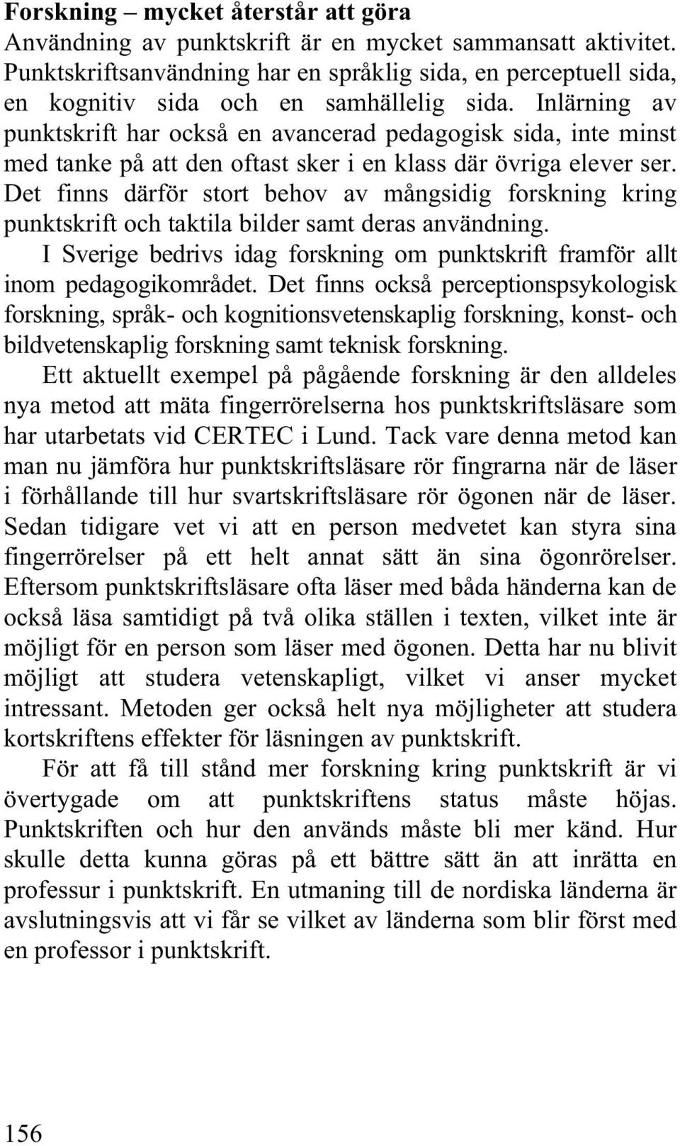 Inlärning av punktskrift har också en avancerad pedagogisk sida, inte minst med tanke på att den oftast sker i en klass där övriga elever ser.