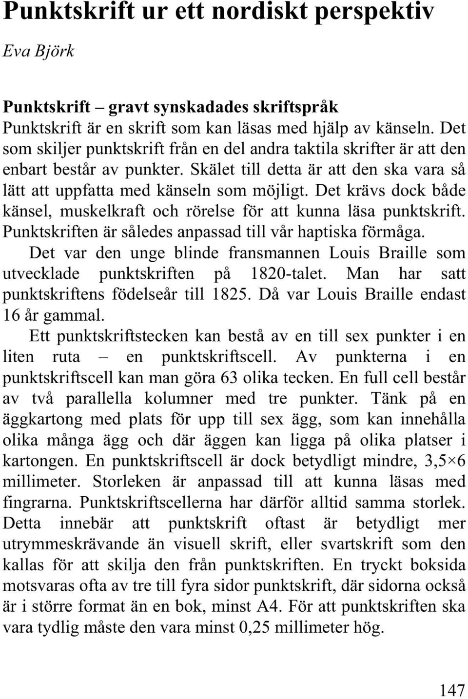 Det krävs dock både känsel, muskelkraft och rörelse för att kunna läsa punktskrift. Punktskriften är således anpassad till vår haptiska förmåga.