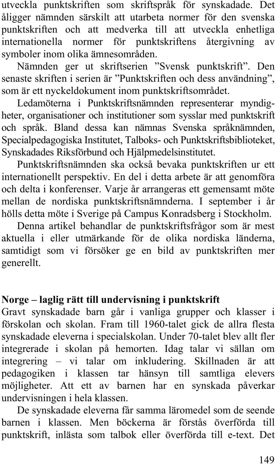 olika ämnesområden. Nämnden ger ut skriftserien Svensk punktskrift. Den senaste skriften i serien är Punktskriften och dess användning, som är ett nyckeldokument inom punktskriftsområdet.