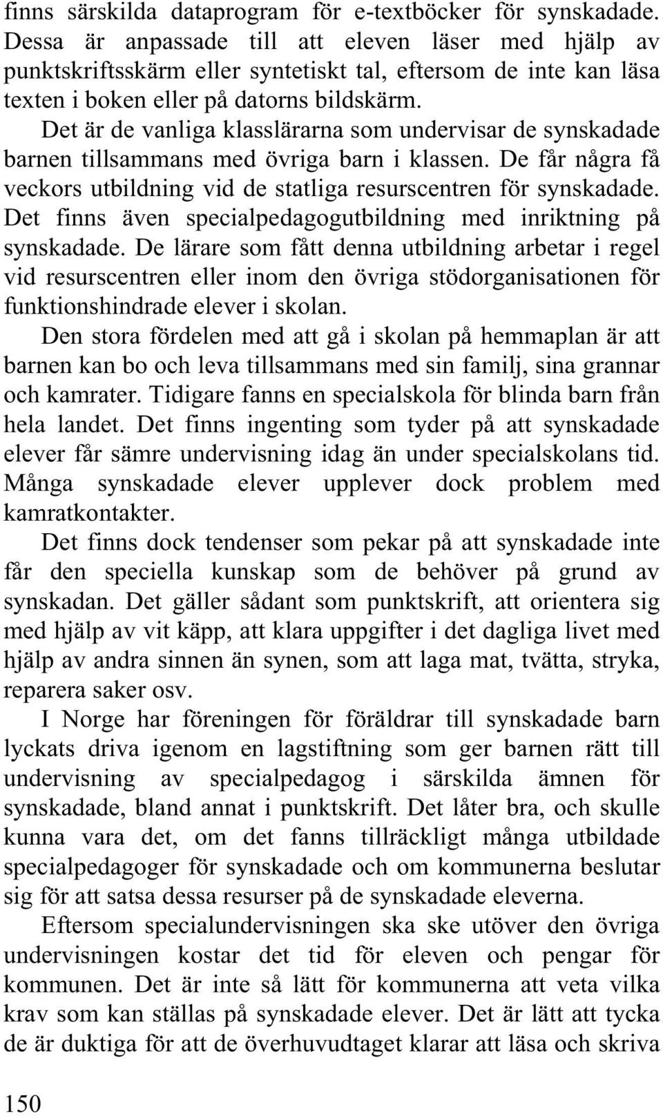 Det är de vanliga klasslärarna som undervisar de synskadade barnen tillsammans med övriga barn i klassen. De får några få veckors utbildning vid de statliga resurscentren för synskadade.