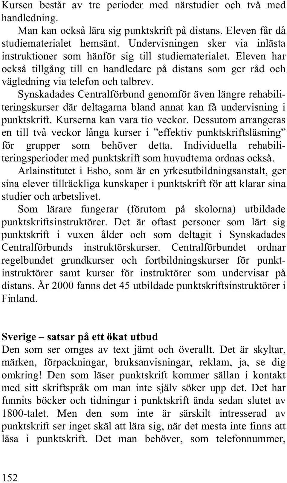 Synskadades Centralförbund genomför även längre rehabiliteringskurser där deltagarna bland annat kan få undervisning i punktskrift. Kurserna kan vara tio veckor.