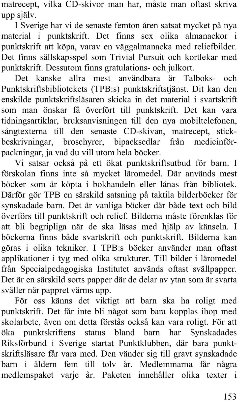 Dessutom finns gratulations- och julkort. Det kanske allra mest användbara är Talboks- och Punktskriftsbibliotekets (TPB:s) punktskriftstjänst.