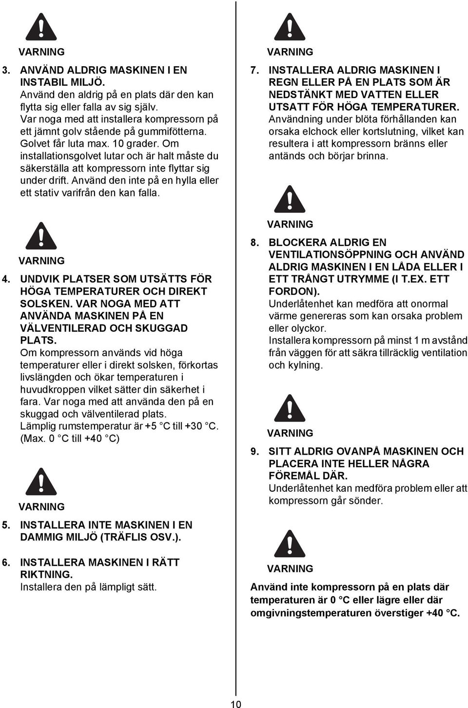 Om installationsgolvet lutar och är halt måste du säkerställa att kompressorn inte flyttar sig under drift. Använd den inte på en hylla eller ett stativ varifrån den kan falla. 7.
