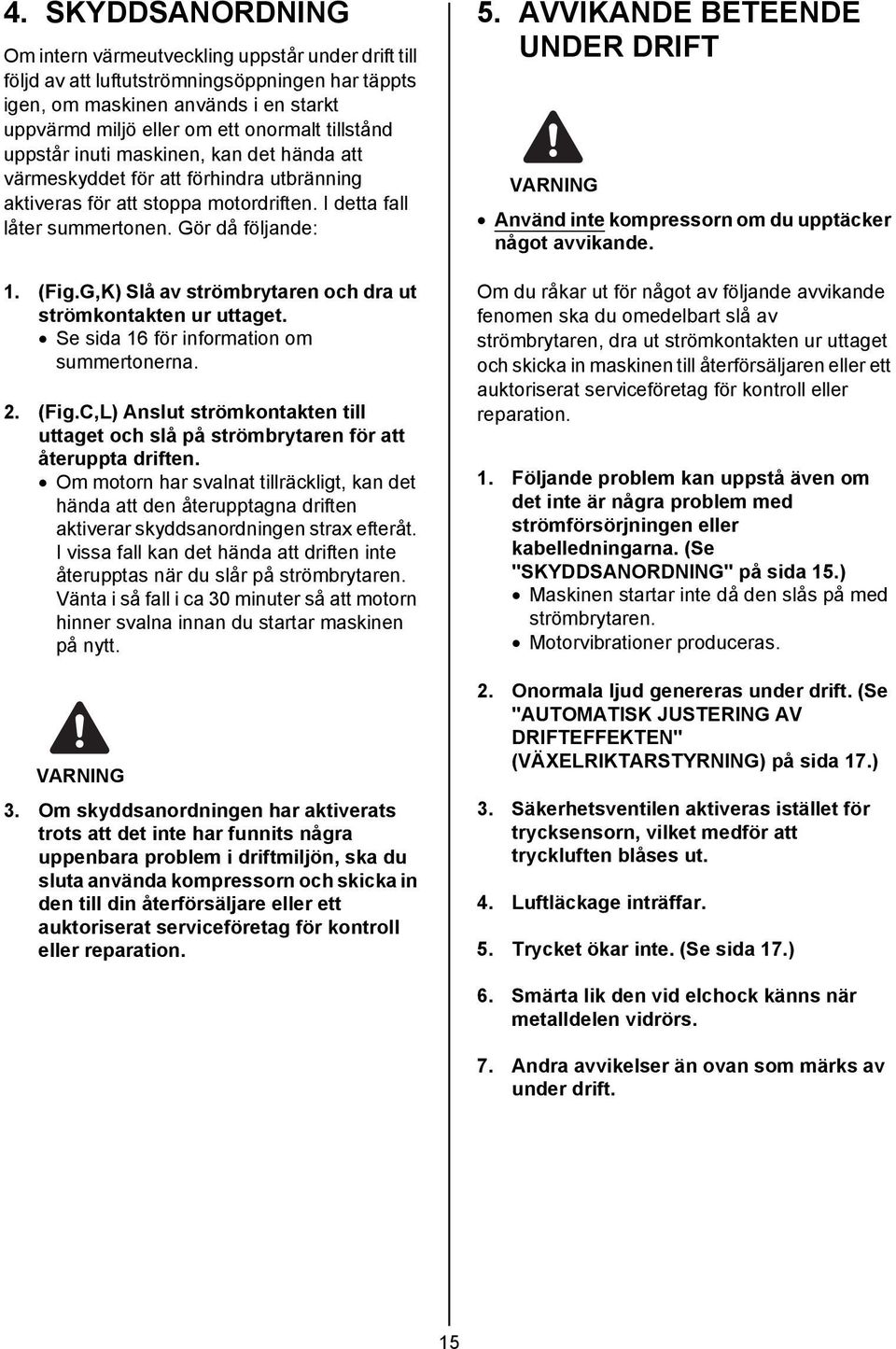 G,K) Slå av strömbrytaren och dra ut strömkontakten ur uttaget. Se sida 16 för information om summertonerna. 2. (Fig.