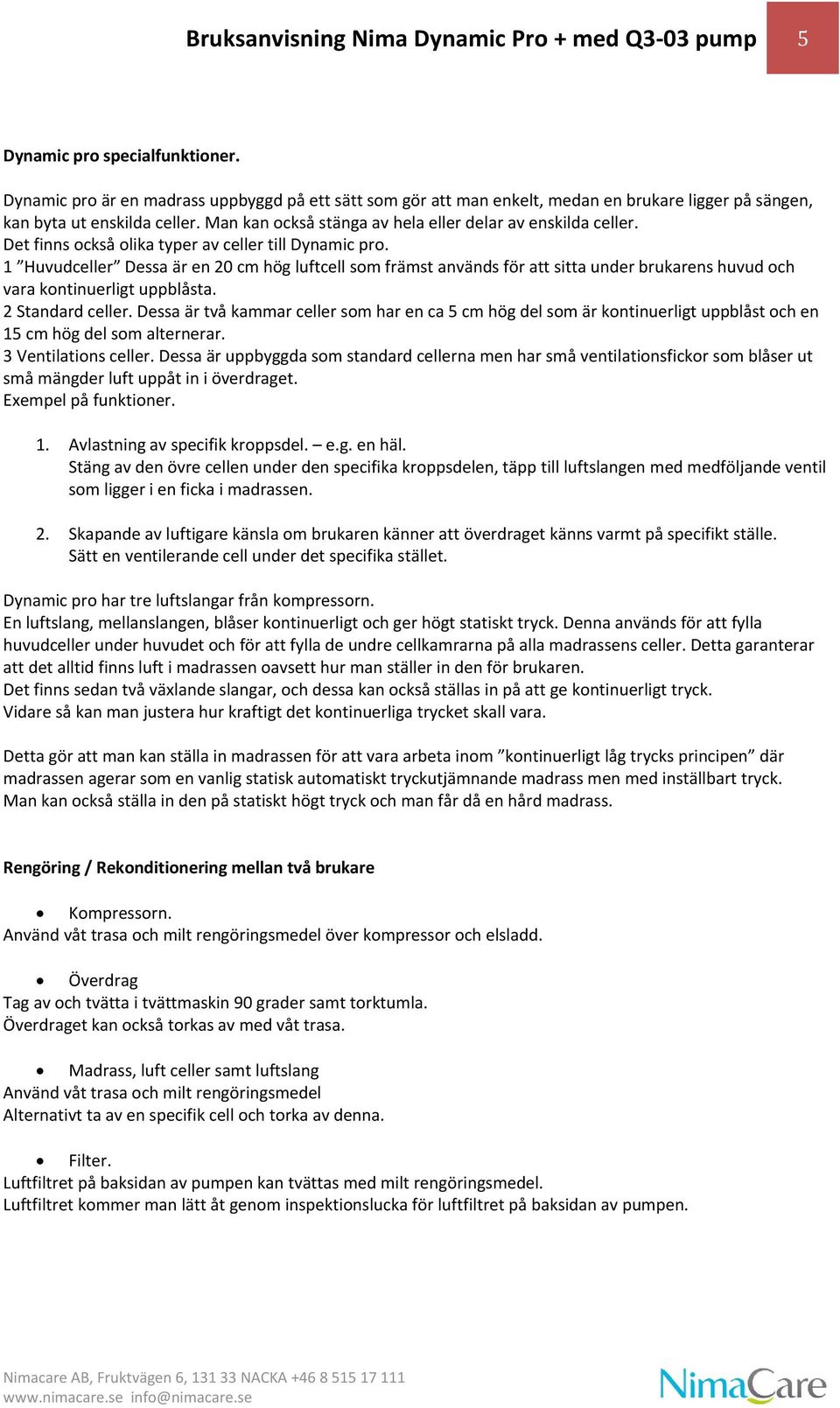 Det finns också olika typer av celler till Dynamic pro. 1 Huvudceller Dessa är en 20 cm hög luftcell som främst används för att sitta under brukarens huvud och vara kontinuerligt uppblåsta.