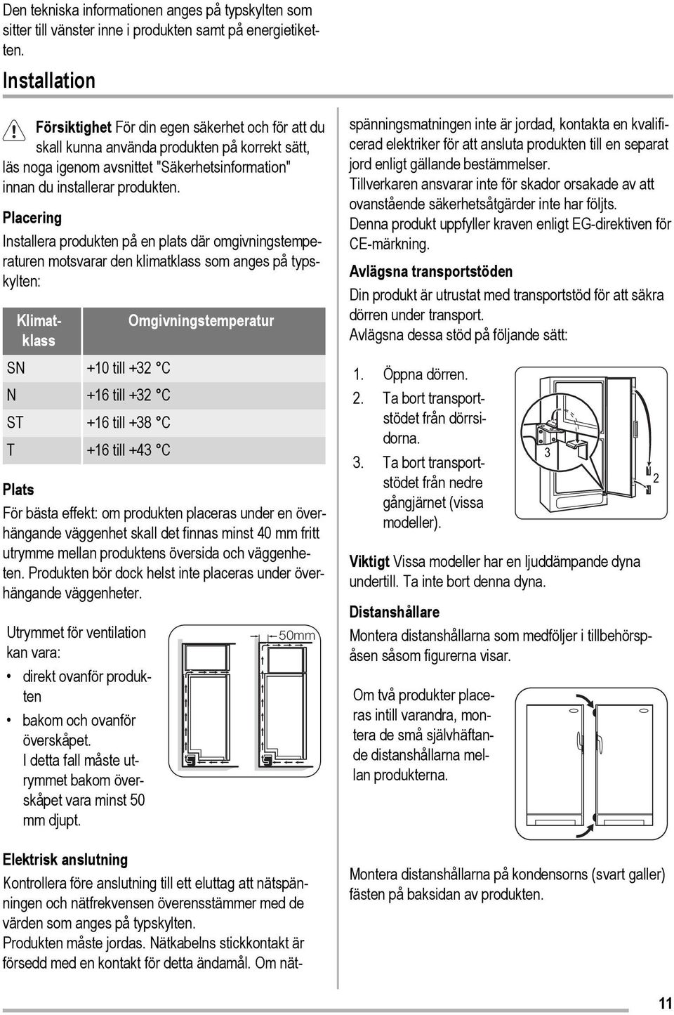 Placering Installera produkten på en plats där omgivningstemperaturen motsvarar den klimatklass som anges på typskylten: Klimatklass Omgivningstemperatur SN +10 till +32 C N +16 till +32 C ST +16