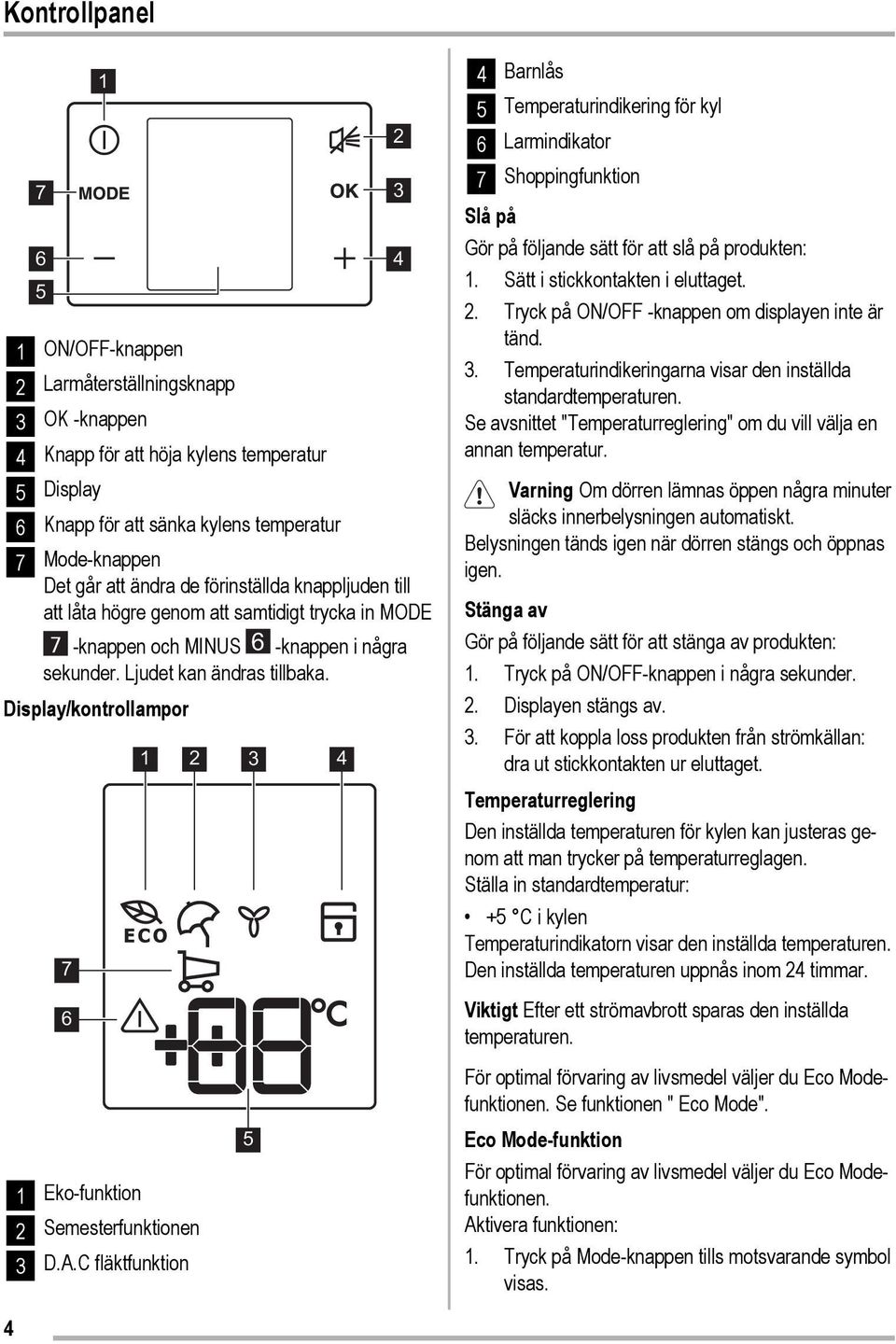 Display/kontrollampor 7 6 1 2 3 4 2 3 4 4 Barnlås 5 Temperaturindikering för kyl 6 Larmindikator 7 Shoppingfunktion Slå på Gör på följande sätt för att slå på produkten: 1.