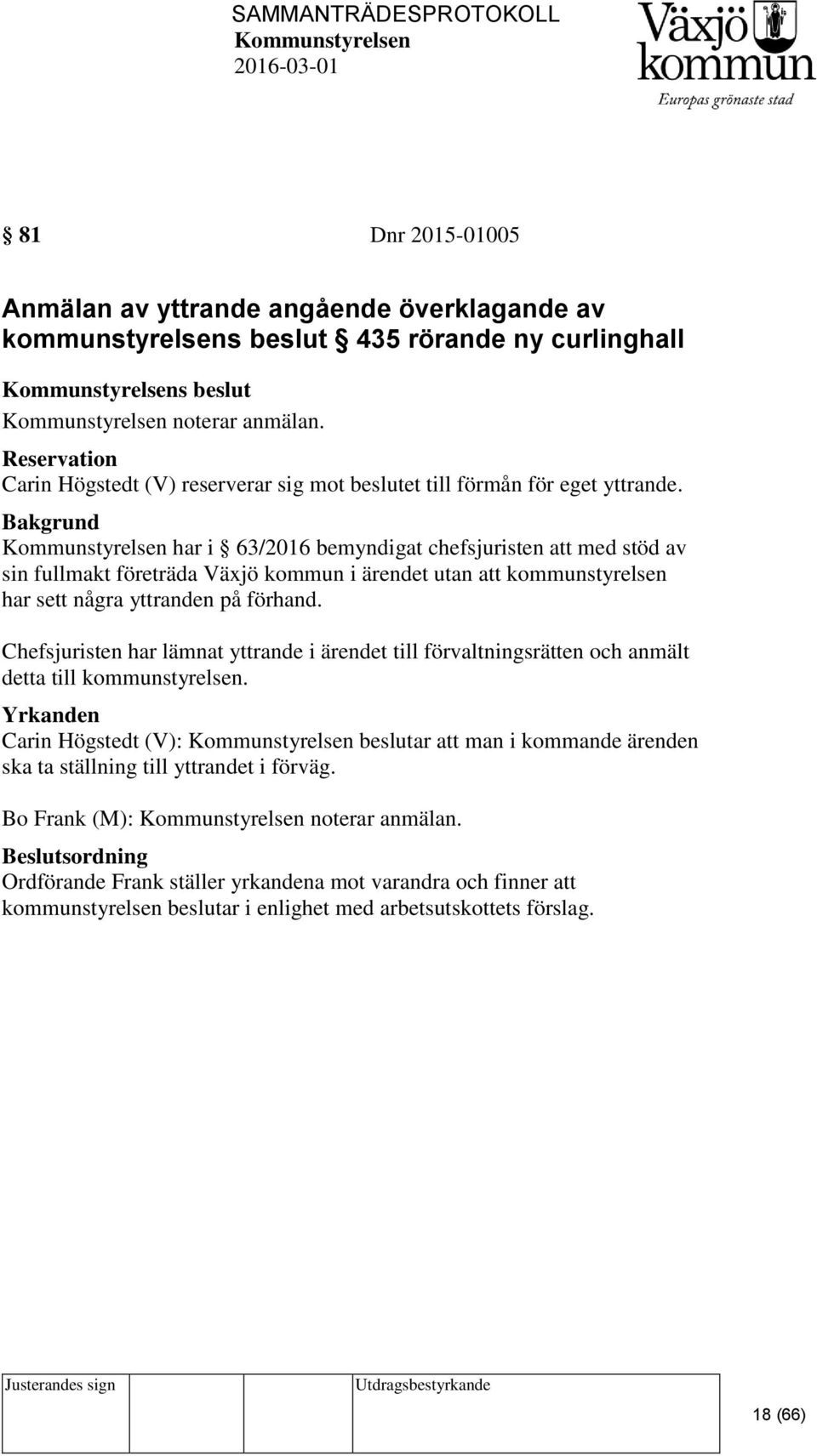 har i 63/2016 bemyndigat chefsjuristen att med stöd av sin fullmakt företräda Växjö kommun i ärendet utan att kommunstyrelsen har sett några yttranden på förhand.