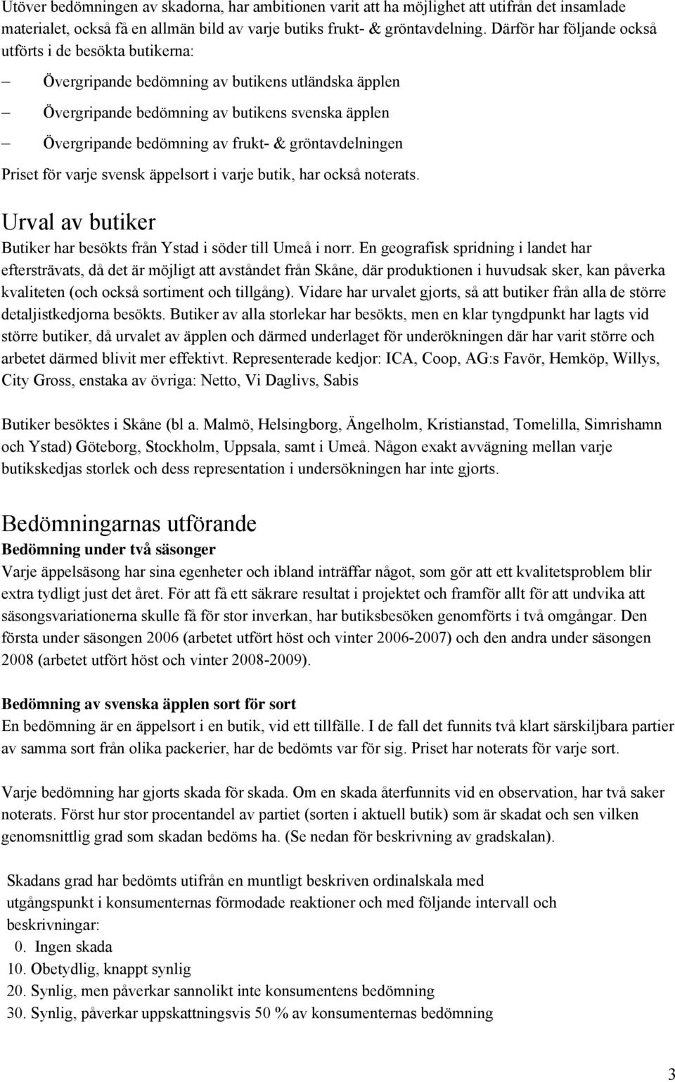 gröntavdelningen Priset för varje svensk äppelsort i varje butik, har också noterats. Urval av butiker Butiker har besökts från Ystad i söder till Umeå i norr.