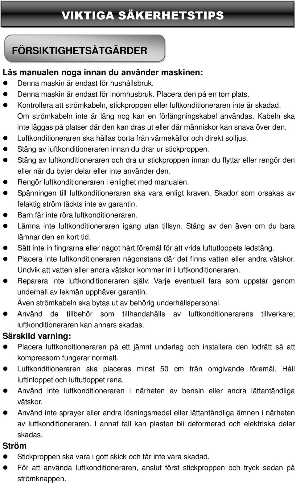 Kabeln ska inte läggas på platser där den kan dras ut eller där människor kan snava över den. Luftkonditioneraren ska hållas borta från värmekällor och direkt solljus.