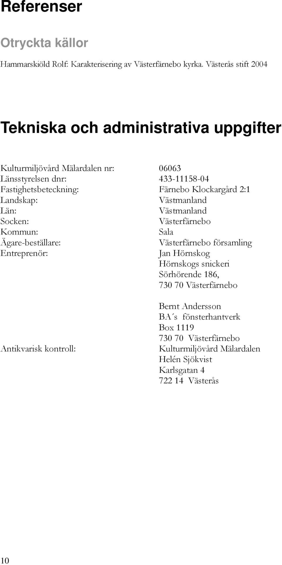 Färnebo Klockargård 2:1 Landskap: Västmanland Län: Västmanland Socken: Västerfärnebo Kommun: Sala Ägare-beställare: Entreprenör: Västerfärnebo församling