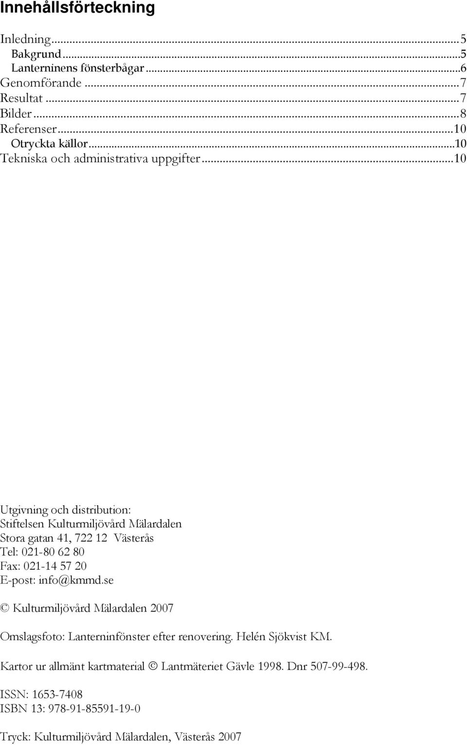 ..10 Utgivning och distribution: Stiftelsen Kulturmiljövård Mälardalen Stora gatan 41, 722 12 Västerås Tel: 021-80 62 80 Fax: 021-14 57 20 E-post: