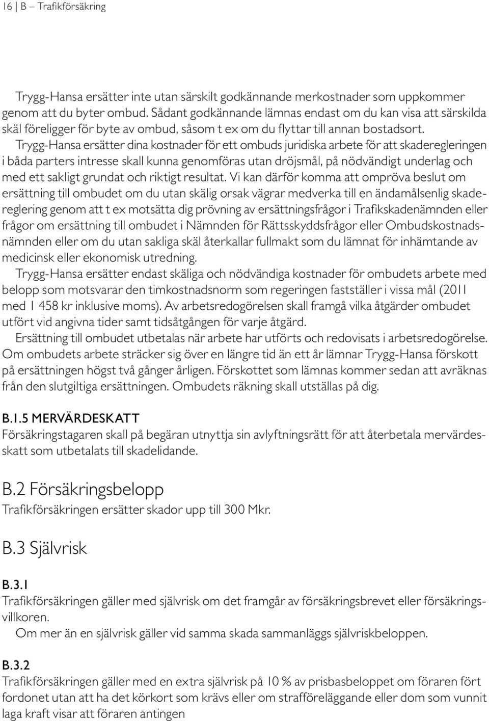 Trygg-Hansa ersätter dina kostnader för ett ombuds juridiska arbete för att skaderegleringen i båda parters intresse skall kunna genomföras utan dröjsmål, på nödvändigt underlag och med ett sakligt