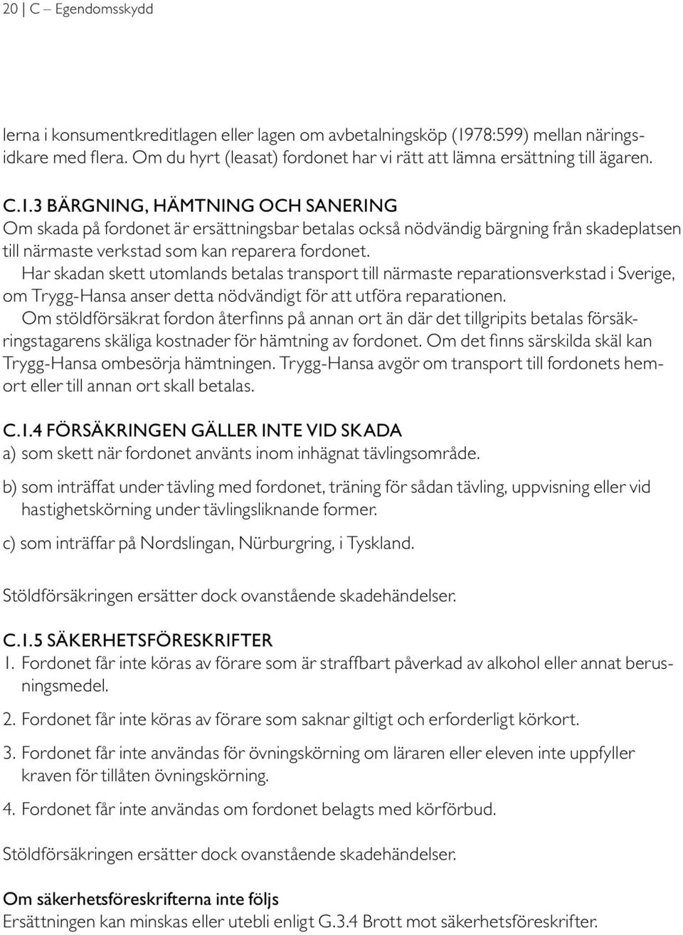 3 BÄRGNING, HÄMTNING OCH SANERING Om skada på fordonet är ersättningsbar betalas också nödvändig bärgning från skadeplatsen till närmaste verkstad som kan reparera fordonet.