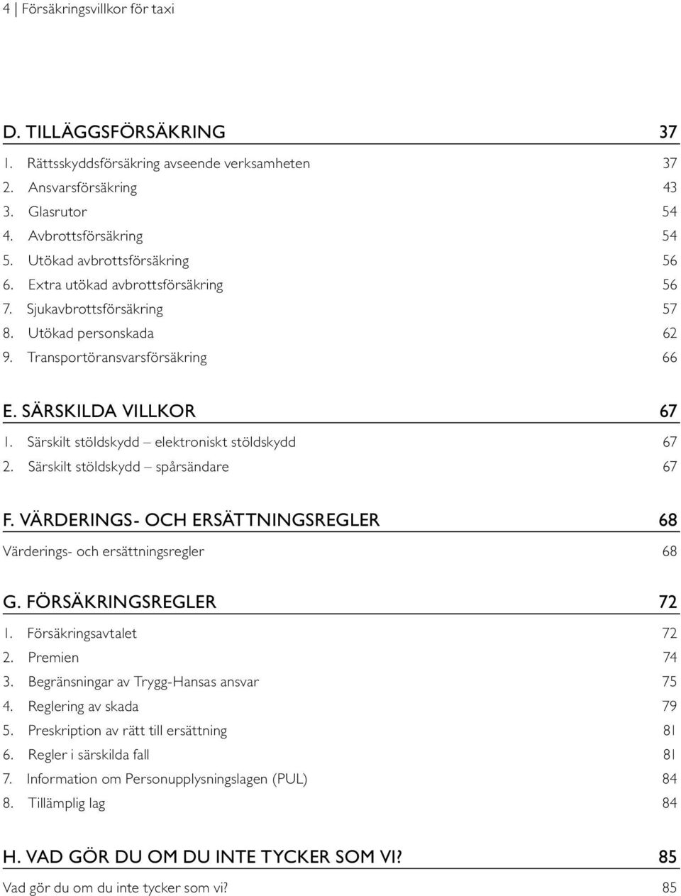 Särskilt stöldskydd elektroniskt stöldskydd 67 2. Särskilt stöldskydd spårsändare 67 F. VÄRDERINGS- OCH ERSÄTTNINGSREGLER 68 Värderings- och ersättningsregler 68 G. FÖRSÄKRINGSREGLER 72 1.