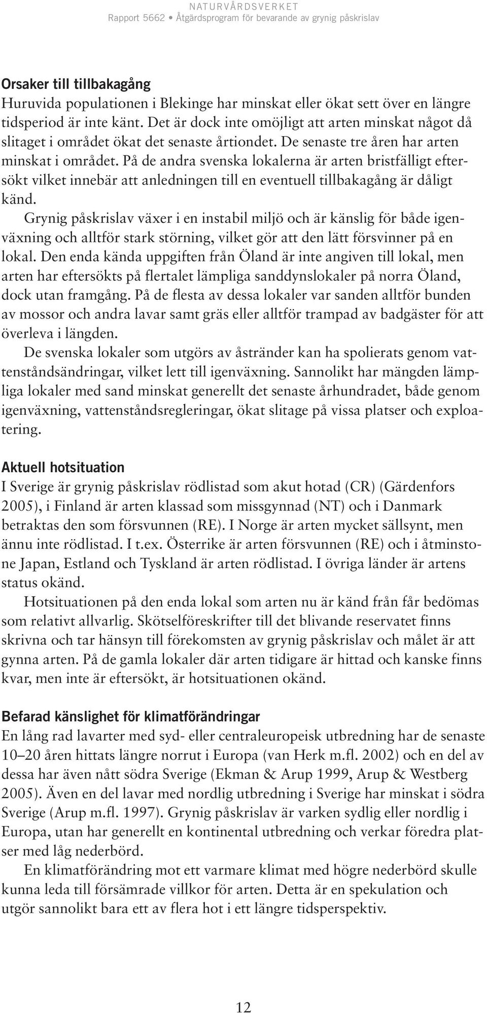 På de andra svenska lokalerna är arten bristfälligt eftersökt vilket innebär att anledningen till en eventuell tillbakagång är dåligt känd.