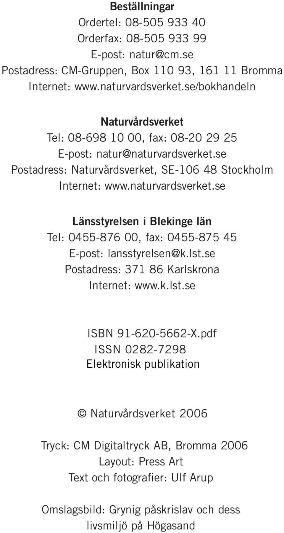 se Postadress: Naturvårdsverket, SE-106 48 Stockholm Internet: www.naturvardsverket.se Länsstyrelsen i Blekinge län Tel: 0455-876 00, fax: 0455-875 45 E-post: lansstyrelsen@k.lst.