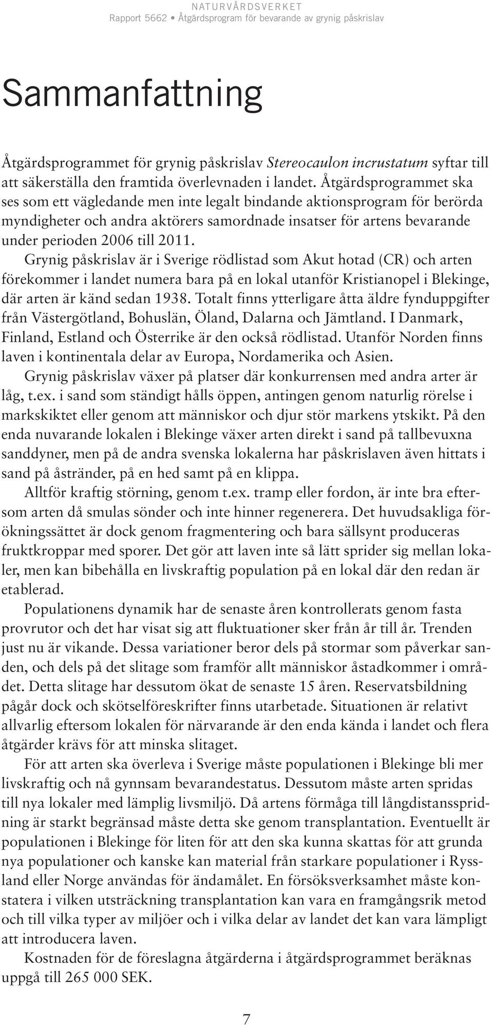Grynig påskrislav är i Sverige rödlistad som Akut hotad (CR) och arten förekommer i landet numera bara på en lokal utanför Kristianopel i Blekinge, där arten är känd sedan 1938.