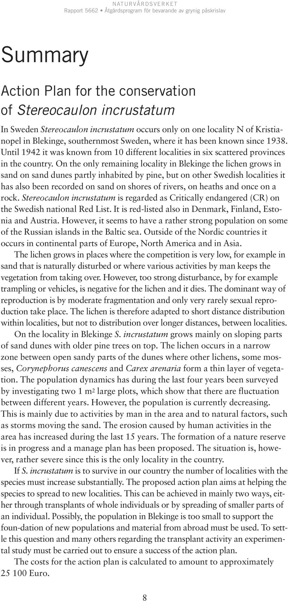 On the only remaining locality in Blekinge the lichen grows in sand on sand dunes partly inhabited by pine, but on other Swedish localities it has also been recorded on sand on shores of rivers, on