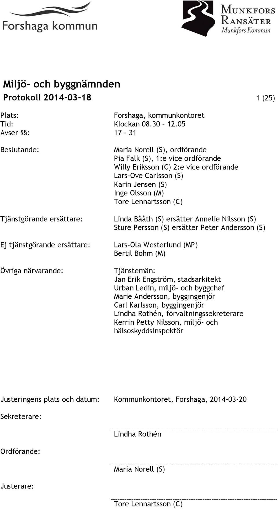 ordförande Lars-Ove Carlsson (S) Karin Jensen (S) Inge Olsson (M) Tore Lennartsson (C) Linda Bååth (S) ersätter Annelie Nilsson (S) Sture Persson (S) ersätter Peter Andersson (S) Lars-Ola Westerlund