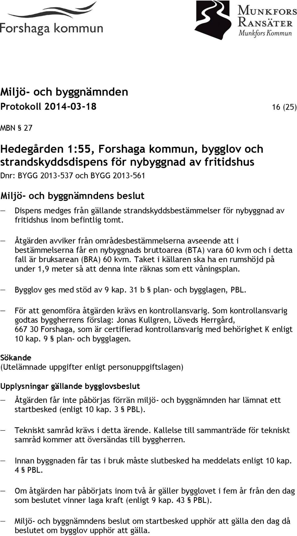 Åtgärden avviker från områdesbestämmelserna avseende att i bestämmelserna får en nybyggnads bruttoarea (BTA) vara 60 kvm och i detta fall är bruksarean (BRA) 60 kvm.