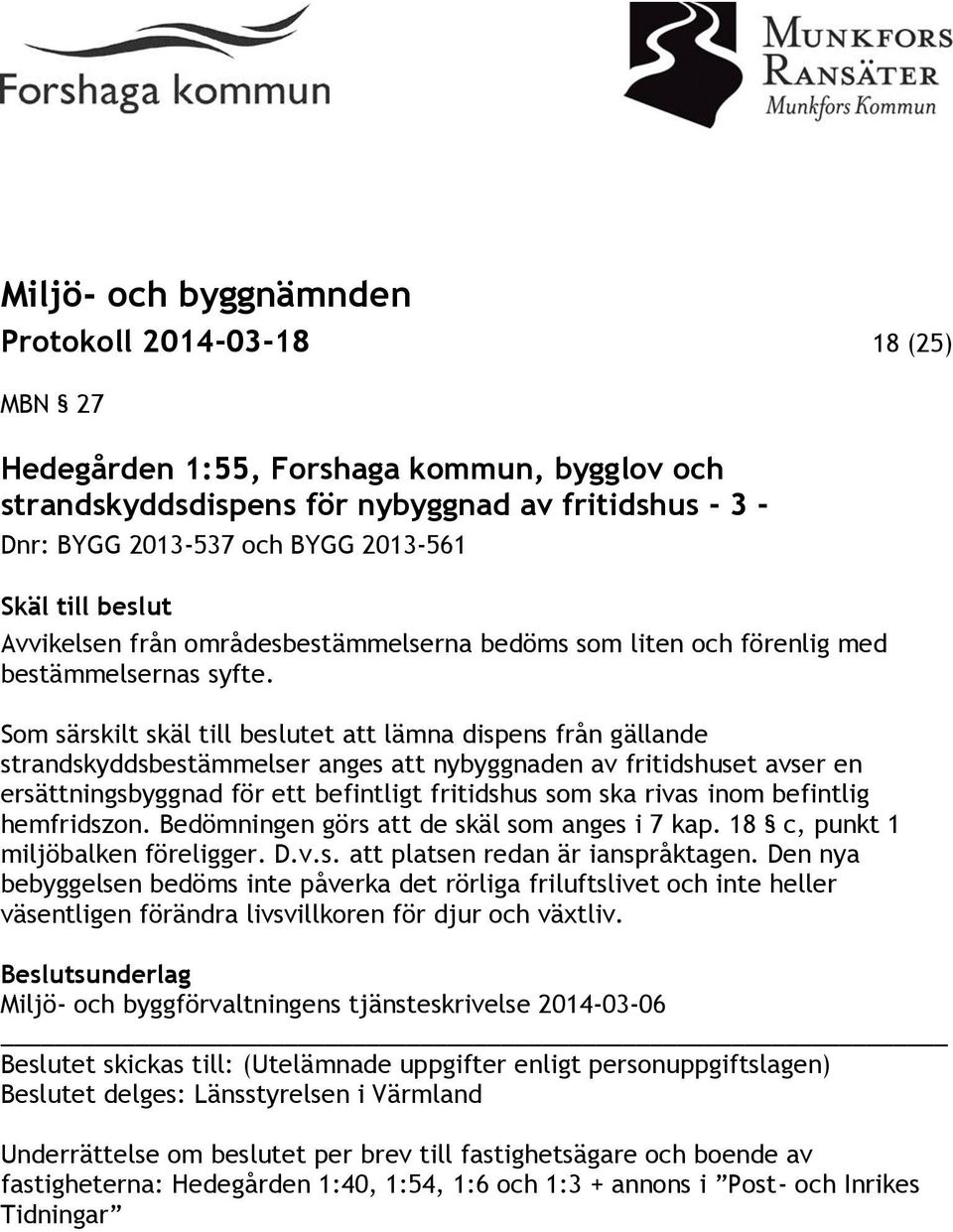 Som särskilt skäl till beslutet att lämna dispens från gällande strandskyddsbestämmelser anges att nybyggnaden av fritidshuset avser en ersättningsbyggnad för ett befintligt fritidshus som ska rivas